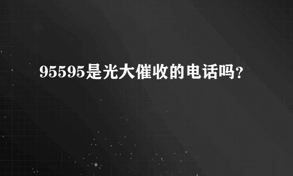 95595是光大催收的电话吗？