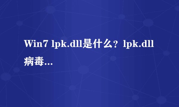 Win7 lpk.dll是什么？lpk.dll病毒怎么彻底删除