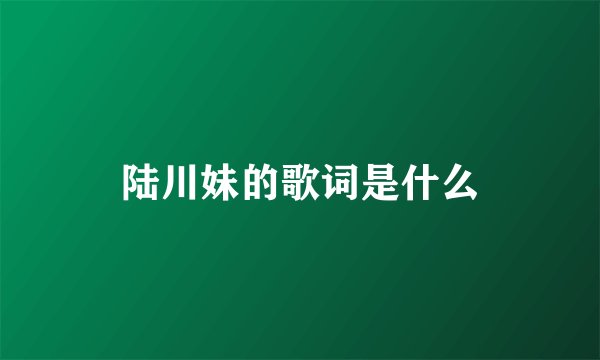 陆川妹的歌词是什么