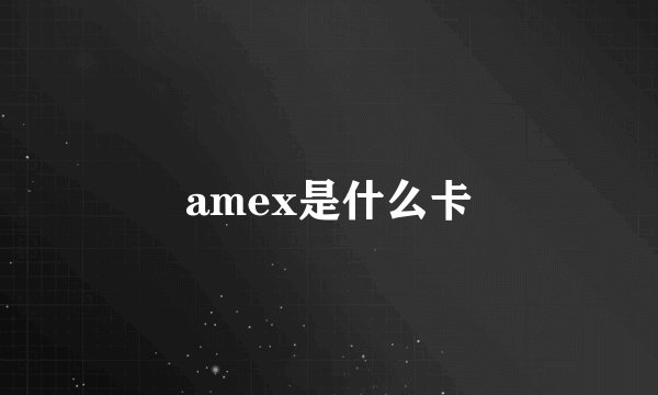 amex是什么卡