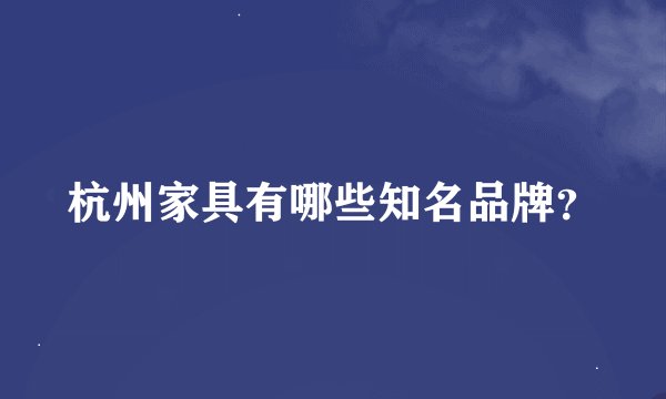 杭州家具有哪些知名品牌？