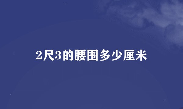 2尺3的腰围多少厘米