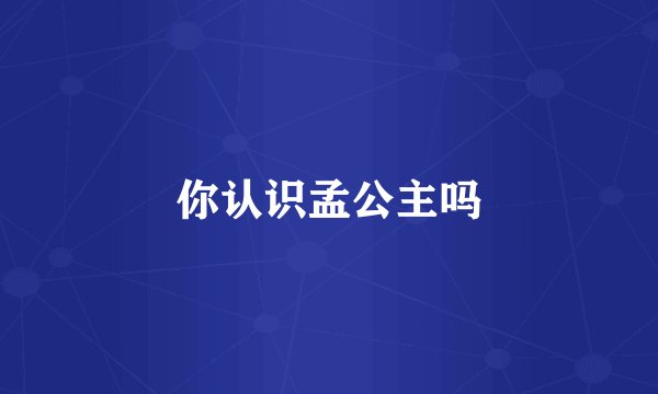 你认识孟公主吗