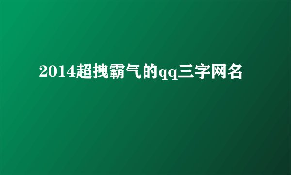 2014超拽霸气的qq三字网名