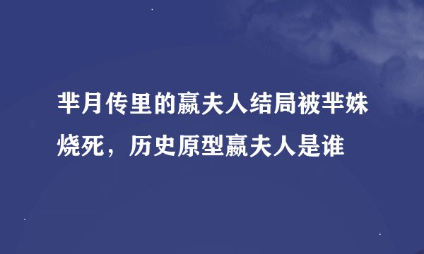 芈月传里的嬴夫人结局被芈姝烧死，历史原型嬴夫人是谁