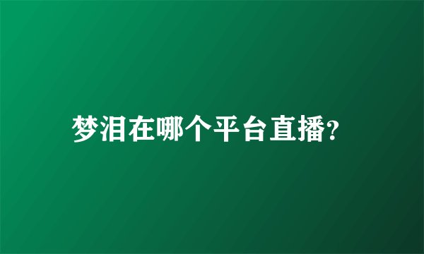 梦泪在哪个平台直播？