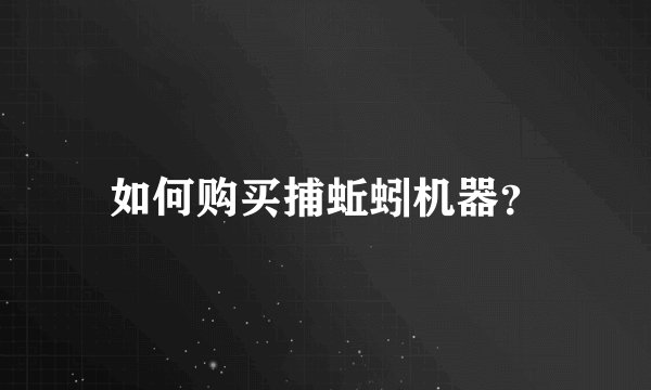 如何购买捕蚯蚓机器？
