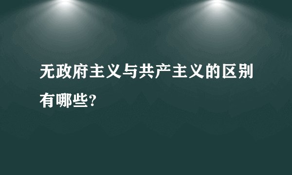 无政府主义与共产主义的区别有哪些?