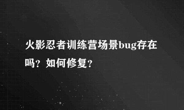 火影忍者训练营场景bug存在吗？如何修复？