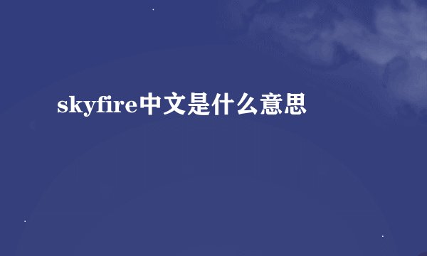 skyfire中文是什么意思