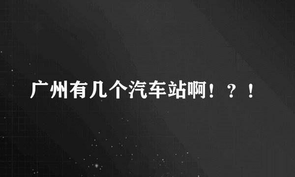 广州有几个汽车站啊！？！