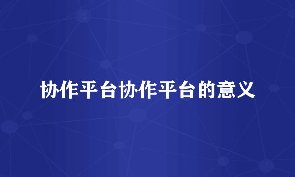 协作平台协作平台的意义