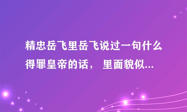 精忠岳飞里岳飞说过一句什么得罪皇帝的话， 里面貌似有个擘字 就这句话