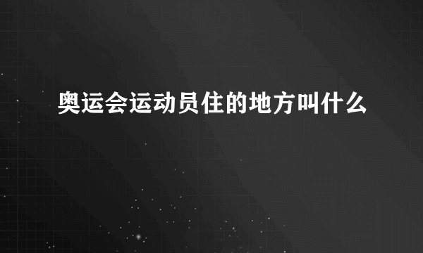 奥运会运动员住的地方叫什么
