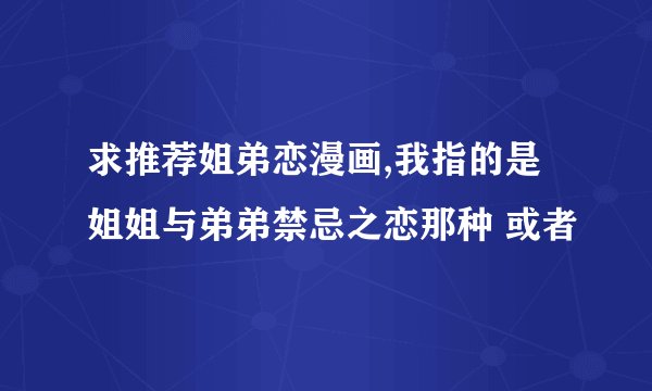 求推荐姐弟恋漫画,我指的是姐姐与弟弟禁忌之恋那种 或者