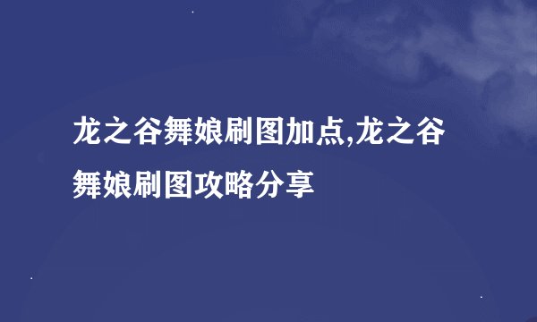 龙之谷舞娘刷图加点,龙之谷舞娘刷图攻略分享