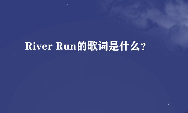 River Run的歌词是什么？