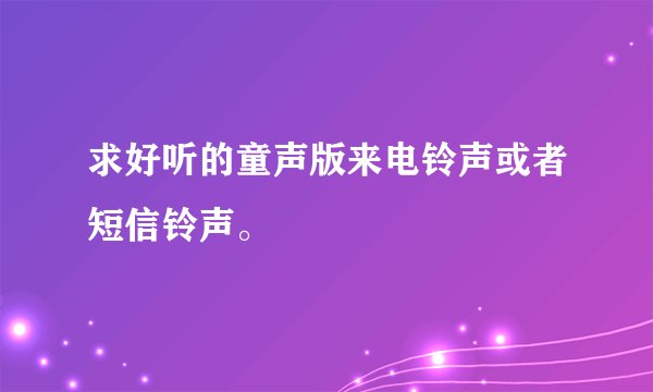 求好听的童声版来电铃声或者短信铃声。