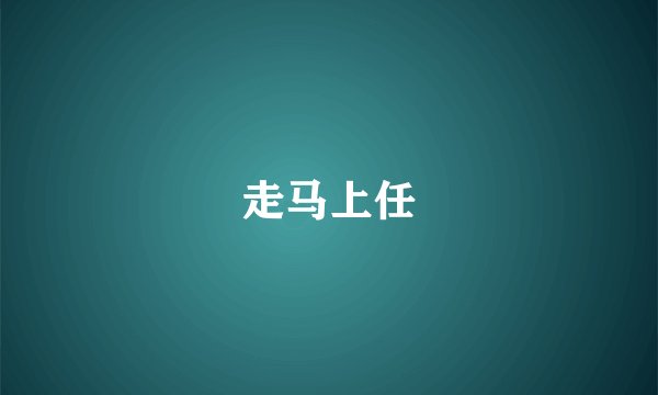走马上任