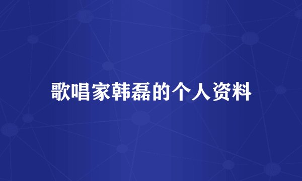 歌唱家韩磊的个人资料