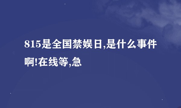 815是全国禁娱日,是什么事件啊!在线等,急
