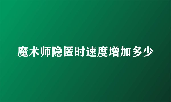 魔术师隐匿时速度增加多少