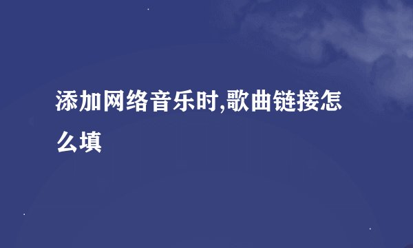 添加网络音乐时,歌曲链接怎么填
