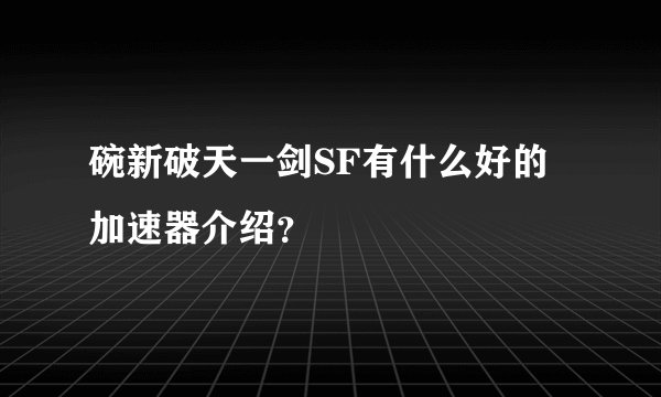 碗新破天一剑SF有什么好的加速器介绍？