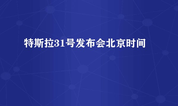 特斯拉31号发布会北京时间