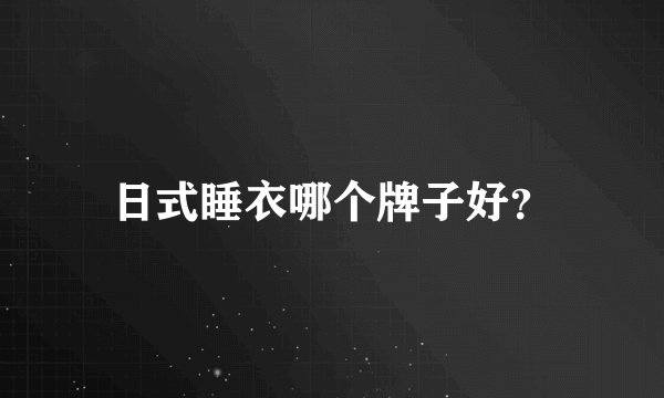 日式睡衣哪个牌子好？