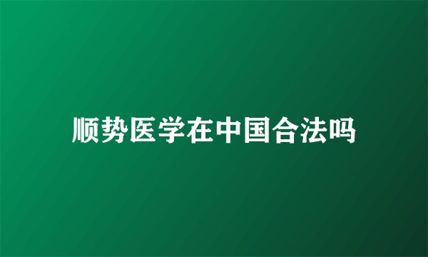 顺势医学在中国合法吗