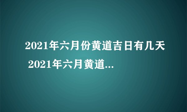 2021年六月份黄道吉日有几天 2021年六月黄道吉日一览表-今日头条