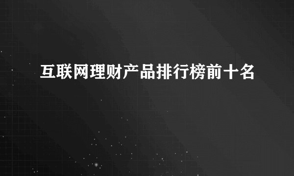 互联网理财产品排行榜前十名