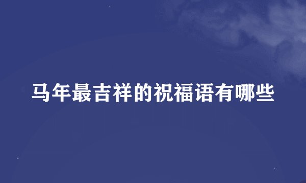 马年最吉祥的祝福语有哪些