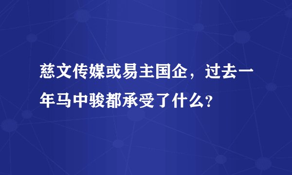 慈文传媒或易主国企，过去一年马中骏都承受了什么？