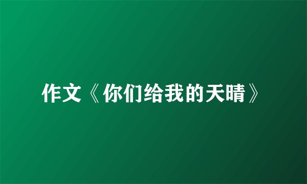 作文《你们给我的天晴》