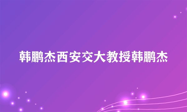 韩鹏杰西安交大教授韩鹏杰