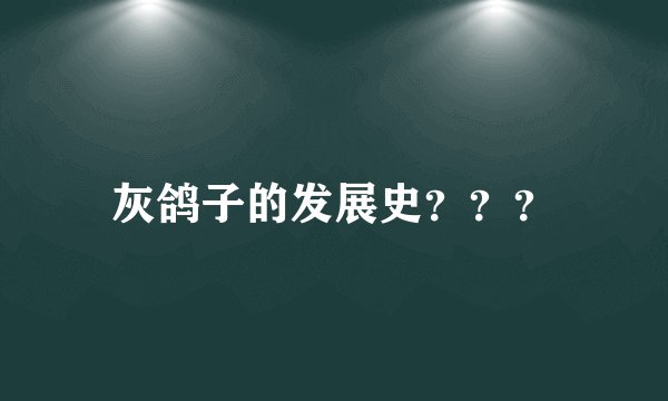 灰鸽子的发展史？？？