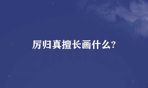 厉归真擅长画什么?