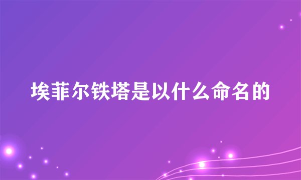 埃菲尔铁塔是以什么命名的