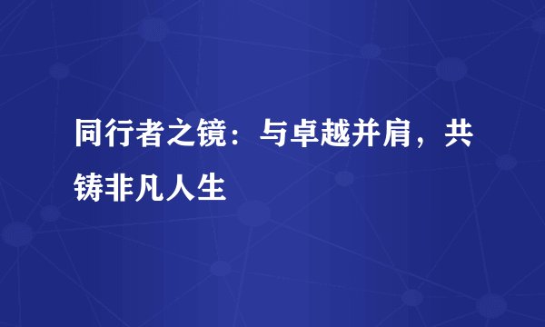 同行者之镜：与卓越并肩，共铸非凡人生