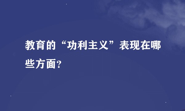 教育的“功利主义”表现在哪些方面？