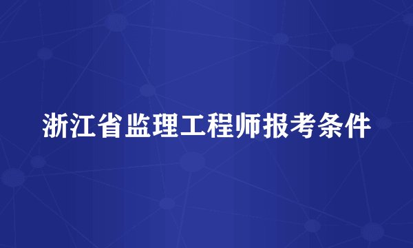 浙江省监理工程师报考条件