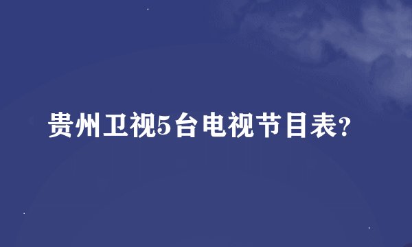 贵州卫视5台电视节目表？