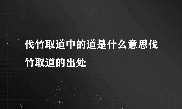 伐竹取道中的道是什么意思伐竹取道的出处