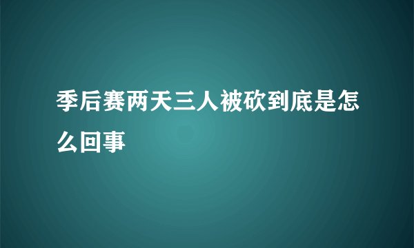 季后赛两天三人被砍到底是怎么回事