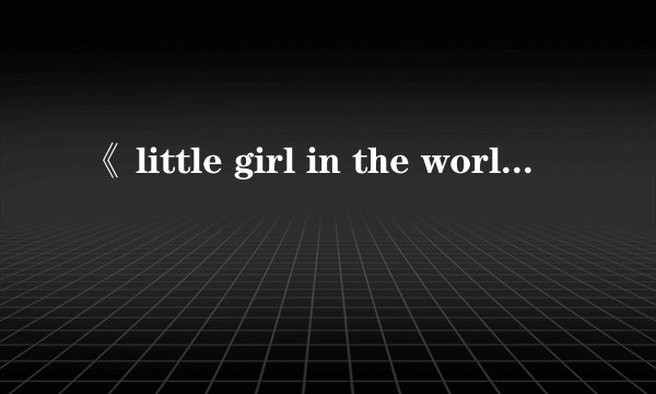 《 little girl in the world》的歌词翻译成中文是什么意思