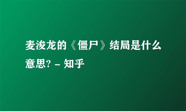 麦浚龙的《僵尸》结局是什么意思? - 知乎