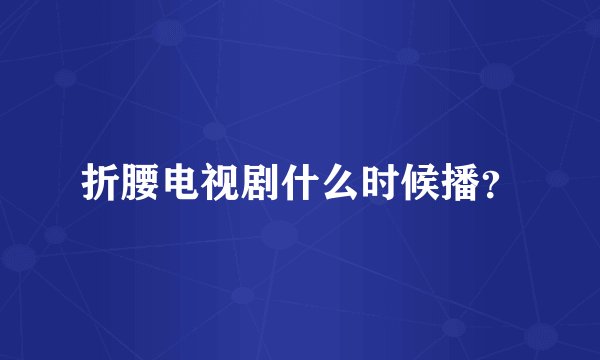 折腰电视剧什么时候播？