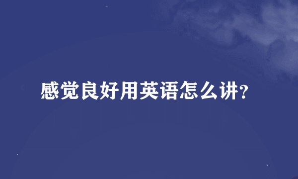 感觉良好用英语怎么讲？